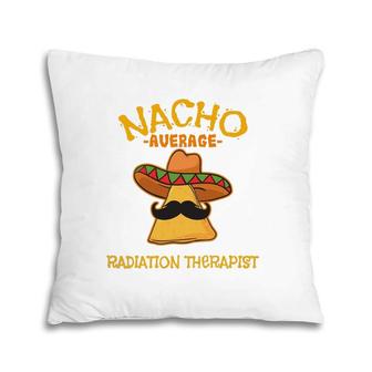 Nacho Average Radiation Therapist Mexican Cinco De Mayo Pillow | Mazezy