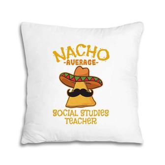 Nacho Average Social Studies Teacher Cinco De Mayo Fiesta Pillow | Mazezy