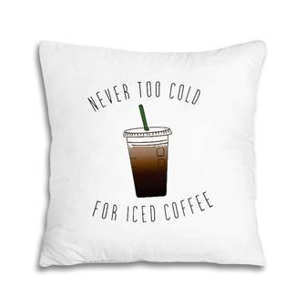 Never Too Cold For Iced Coffee Coffee Lovers Pillow | Mazezy