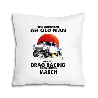 Never Underestimate An Old Man Drag Racing Born In March Pillow | Mazezy