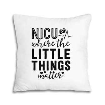 Nicu Nurse Gift Where Little Things Matter Neonatal Nursing Pillow | Mazezy
