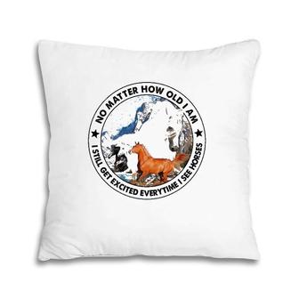 No Matter How Old I Am I Still Get Excited Everytime I See Horses Lovers Gift Pillow | Mazezy
