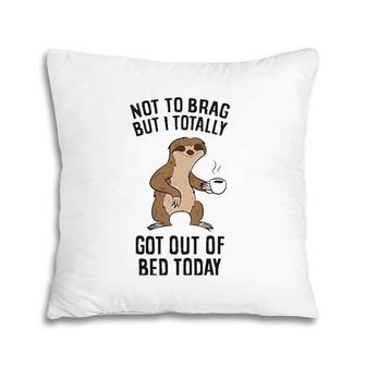 Not To Brag But I Totally Got Out Of Bed Today Sloth Coffee Pillow | Mazezy