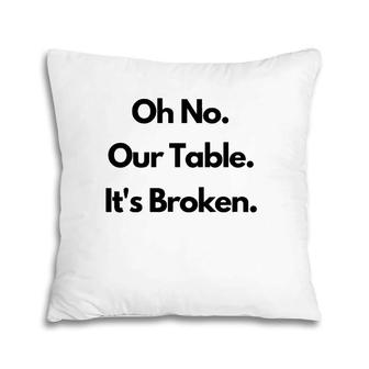 Oh No Our Table It's Broken Pillow | Mazezy