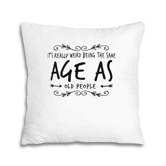 Old Age & Youth It's Weird Being The Same Age As Old People Pillow | Mazezy