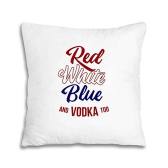 Red White Blue & Vodka Too July 4 Usa Drinking Meme Pillow | Mazezy