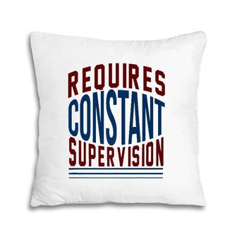 Requires Constant Supervision Sarcasm Pillow | Mazezy