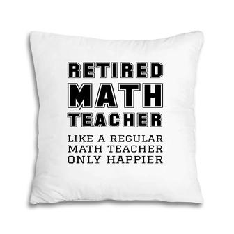 Retired Math Teacher Retirement Like A Regular Only Happier Pillow | Mazezy