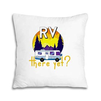 Rv There Yet Funny Trailer Family Vacation Road Trip Gift Pillow | Mazezy