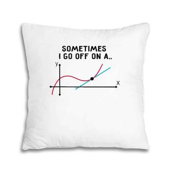 Sometimes I Go Off On A Tangent Math Teacher Pillow | Mazezy