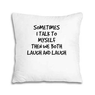 Sometimes I Talk To Myself Then We Both Laugh And Laugh Pillow | Mazezy