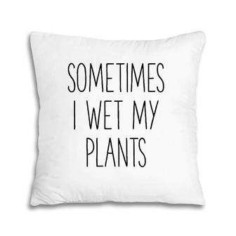 Sometimes I Wet My Plants Funny Gardener Farmer Pillow | Mazezy DE