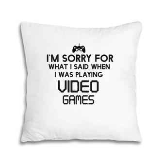 Sorry For What I Said When Playing Video Games Pillow | Mazezy CA