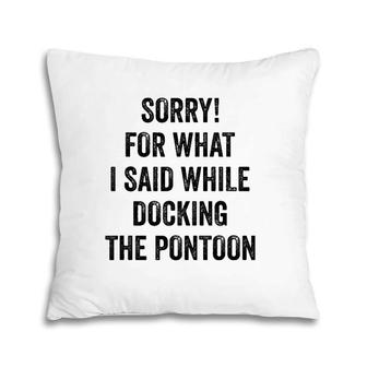 Sorry For What I Said While Docking Pontoon I Funny Pontoon Pillow | Mazezy