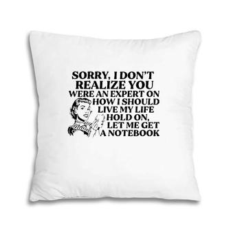 Sorry I Don't Realize You Were An Expert On How I Should Live My Life Hold On Let Me Get A Notebook Pillow | Mazezy