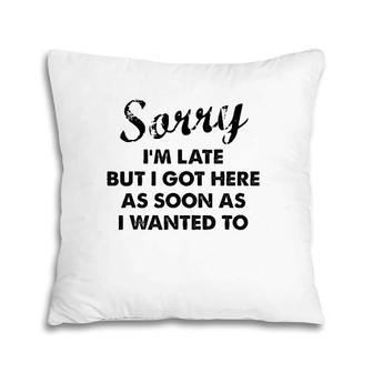 Sorry I'm Late But I Got Here As Soon As I Wanted To Pillow | Mazezy
