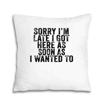 Sorry I'm Late I Got Here As Soon As I Wanted To Funny Retro Pillow | Mazezy