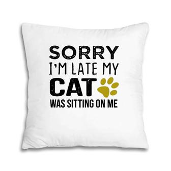 Sorry I'm Late My Cat Was Sitting On Me - Cat Lovers Gift Pullover Pillow | Mazezy
