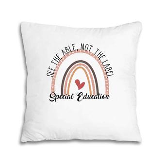 Special Education See The Able Not The Label Teacher Life Pillow | Mazezy