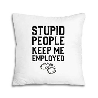 Stupid People Keep Me Employed Funny Law Gift For A Police Pillow | Mazezy