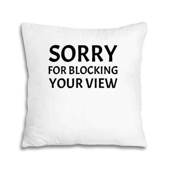 Tall People Sorry For Blocking Your View Pillow | Mazezy
