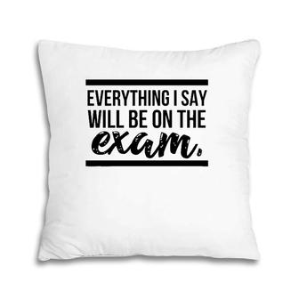 Teacher - Everything I Say Will Be On The Exam Pillow | Mazezy