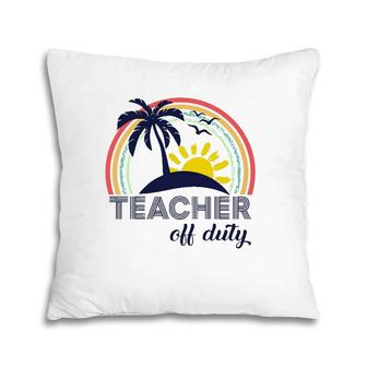 Teacher Off Duty End Of School Year Tropical Vacation Gift Pillow | Mazezy