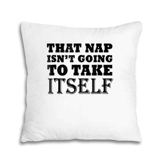 That Nap Isn't Going To Take Itself Funny Weekend Sleepsh Pillow | Mazezy