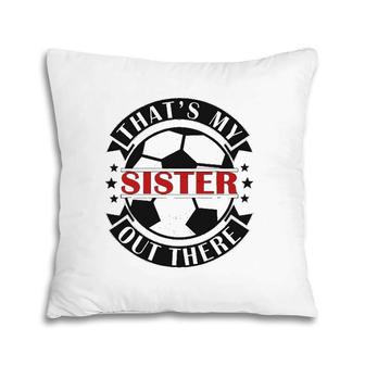 That's My Sister Out There Soccer For Sister Brother Pillow | Mazezy