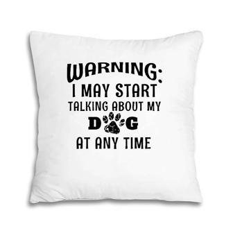 Warning I May Start Talking About My Dog At Any Time Funny Pillow | Mazezy