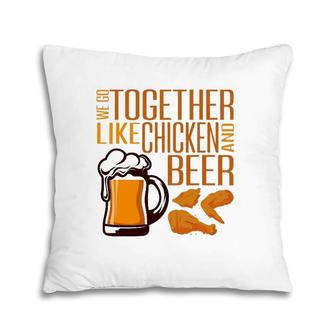 We Go Together Like Chicken And Beer Fried Chicken Lover Pillow | Mazezy