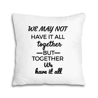 We May Not Have It All Together We Have It All Pillow | Mazezy