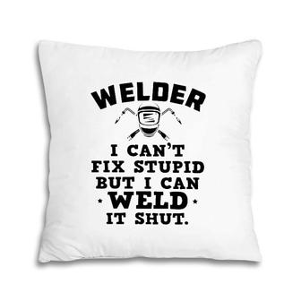 Welder I Can't Fix Stupid But I Can Weld It Shut Pillow