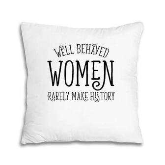 Well Behaved Women Rarely Make History Cute Feminist Quote Pillow | Mazezy