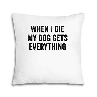 When I Die My Dog Gets Everything Pillow | Mazezy
