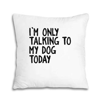 Womens I Am Only Talking To My Dog Today Funny Dog Lovers Pillow | Mazezy