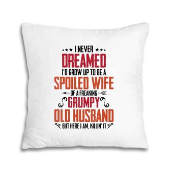 Womens I Never Dreamed Of Being A Spoiled Wife Grumpy Husband Pillow | Mazezy DE