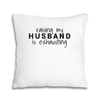 Womens Raising My Husband Is Exhausting Wife Husband Pillow | Mazezy
