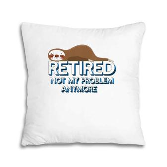 Womens Retired Not My Problem Anymore Funny Retirement Sloth Gift V-Neck Pillow | Mazezy