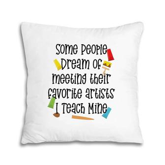 Womens Some People Dream Of Meeting Their Favorite Artist I Teach V-Neck Pillow | Mazezy