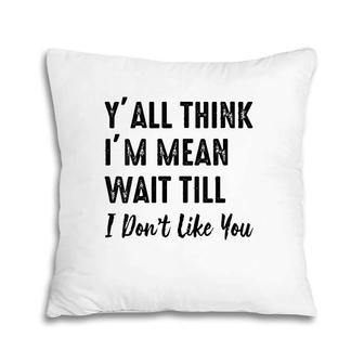 Womens Y'all Think I'm Mean Wait Till I Don't Like You Pillow | Mazezy
