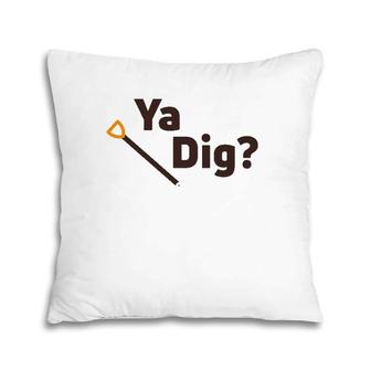 Ya Dig Funny Shovel Dirt Loving Pillow | Mazezy