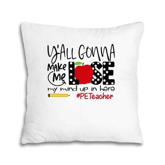 Y'all Gonna Make Me Lose My Mind Up Here Pe Teacher Pillow | Mazezy CA