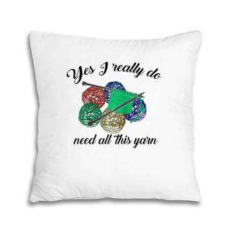 Yes I Really Do Need All This Yarn Handcrafts Gift Pillow | Mazezy