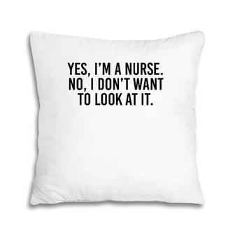 Yes I'm A Nurse No I Don't Want To Look At It Pillow | Mazezy CA