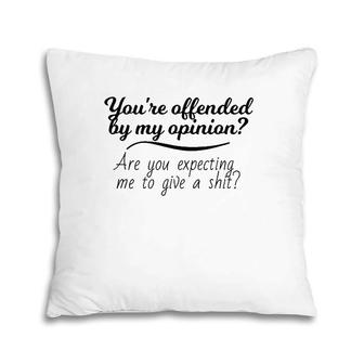 You're Offended By My Opinion Funny Sarcastic Saying Gifts Pillow | Mazezy