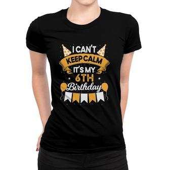 6 Years Old I Can't Keep Calm It's My 6Th Birthday Women T-shirt | Mazezy