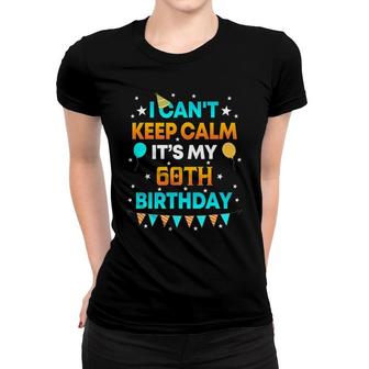 60 Years Old I Can&039T Keep Calm It&039S My 60Th Birthday Women T-shirt | Mazezy