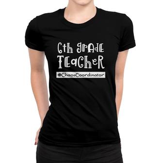 6Th Grade Teacher Chaos Coordinator Sixth Teach Funny Women T-shirt | Mazezy