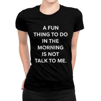 A Fun Thing To Do In The Morning Is Not Talk To Me Ally Women T-shirt | Mazezy